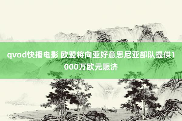 qvod快播电影 欧盟将向亚好意思尼亚部队提供1000万欧元赈济