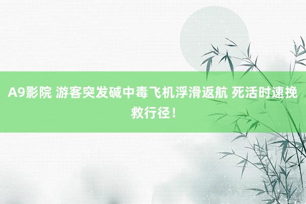 A9影院 游客突发碱中毒飞机浮滑返航 死活时速挽救行径！