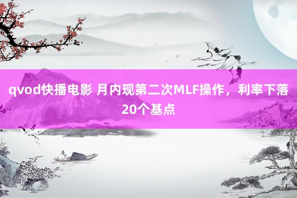 qvod快播电影 月内现第二次MLF操作，利率下落20个基点