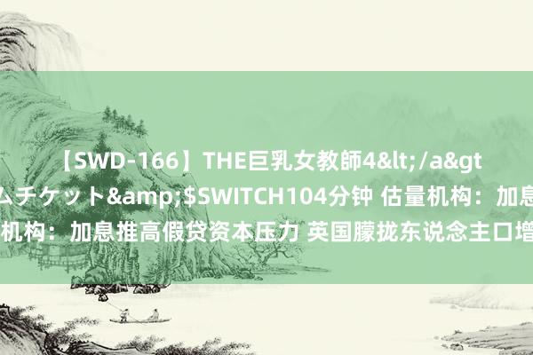 【SWD-166】THE巨乳女教師4</a>2006-03-22ドリームチケット&$SWITCH104分钟 估量机构：加息推高假贷资本压力 英国朦拢东说念主口增多逾30万东说念主