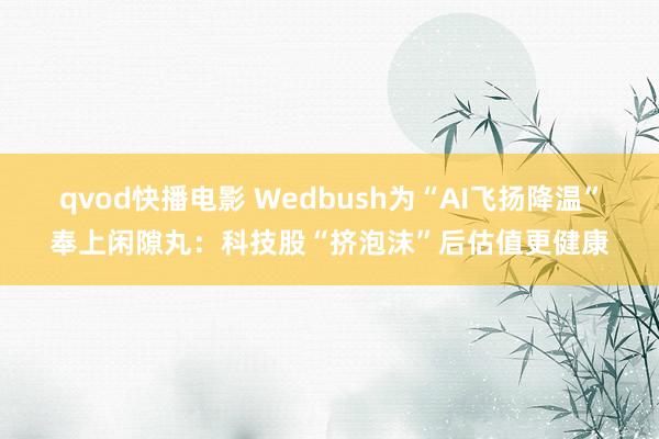 qvod快播电影 Wedbush为“AI飞扬降温”奉上闲隙丸：科技股“挤泡沫”后估值更健康