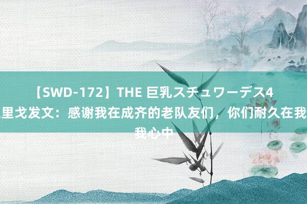 【SWD-172】THE 巨乳スチュワーデス4 安德里戈发文：感谢我在成齐的老队友们，你们耐久在我心中