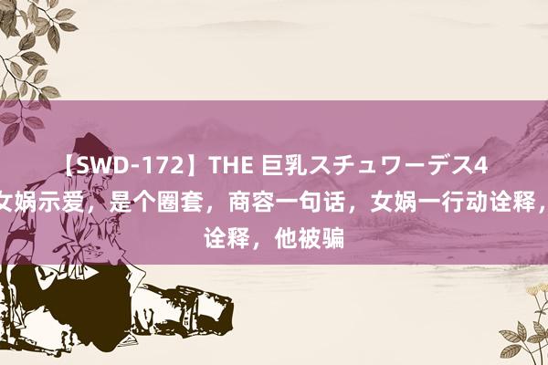 【SWD-172】THE 巨乳スチュワーデス4 纣王向女娲示爱，是个圈套，商容一句话，女娲一行动诠释，他被骗