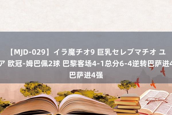 【MJD-029】イラ魔チオ9 巨乳セレブマチオ ユリア 欧冠-姆巴佩2球 巴黎客场4-1总分6-4逆转巴萨进4强