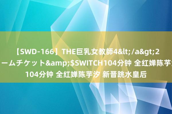 【SWD-166】THE巨乳女教師4</a>2006-03-22ドリームチケット&$SWITCH104分钟 全红婵陈芋汐 新晋跳水皇后