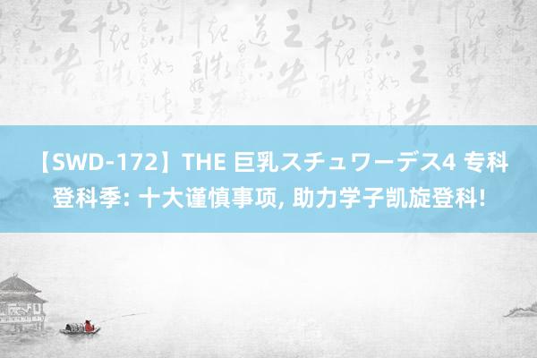 【SWD-172】THE 巨乳スチュワーデス4 专科登科季: 十大谨慎事项， 助力学子凯旋登科!