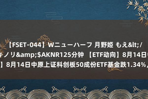 【FSET-044】Wニューハーフ 月野姫 もえ</a>2006-12-07アキノリ&$AKNR125分钟 【ETF动向】8月14日中原上证科创板50成份ETF基金跌1.34%，份额增多2.88亿份