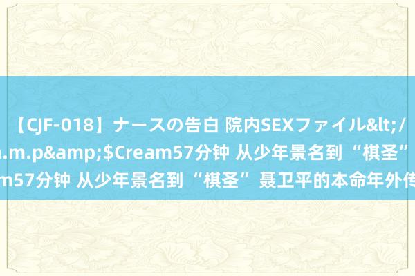 【CJF-018】ナースの告白 院内SEXファイル</a>2008-03-07h.m.p&$Cream57分钟 从少年景名到 “棋圣” 聂卫平的本命年外传