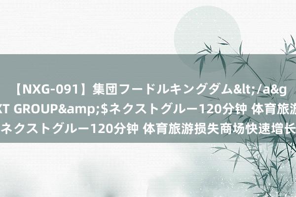 【NXG-091】集団フードルキングダム</a>2010-04-20NEXT GROUP&$ネクストグルー120分钟 体育旅游损失商场快速增长