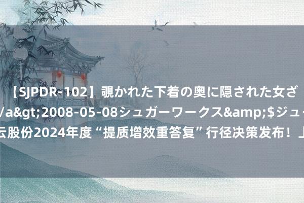 【SJPDR-102】覗かれた下着の奥に隠された女ざかりのエロス</a>2008-05-08シュガーワークス&$ジューシー120分钟 凌云股份2024年度“提质增效重答复”行径决策发布！上半年造血才智大增超90%，景顺长城基金抄底来了