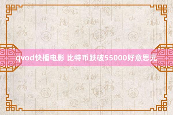 qvod快播电影 比特币跌破55000好意思元