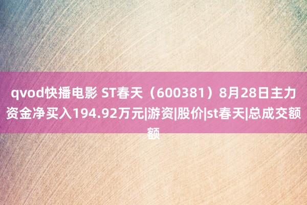 qvod快播电影 ST春天（600381）8月28日主力资金净买入194.92万元|游资|股价|st春天|总成交额