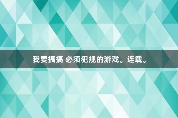 我要搞搞 必须犯规的游戏。连载。