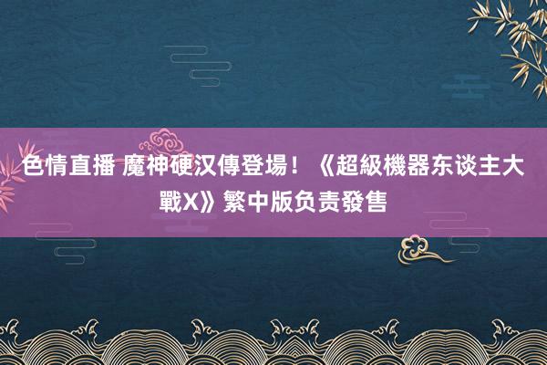 色情直播 魔神硬汉傳登場！《超級機器东谈主大戰X》繁中版负责發售