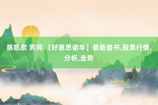 陈凯歌 男同 【好意思诺华】最新音书，股票行情，分析，走势