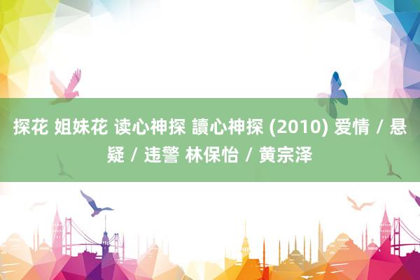 探花 姐妹花 读心神探 讀心神探 (2010) 爱情 / 悬疑 / 违警 林保怡 / 黄宗泽